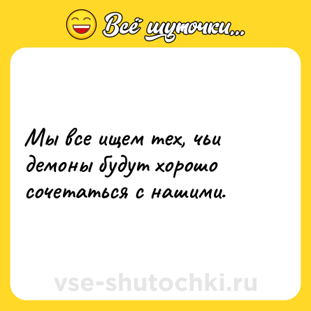 Шутка: Мы все ищем тех, чьи демоны будут хорошо сочетаться с нашими.