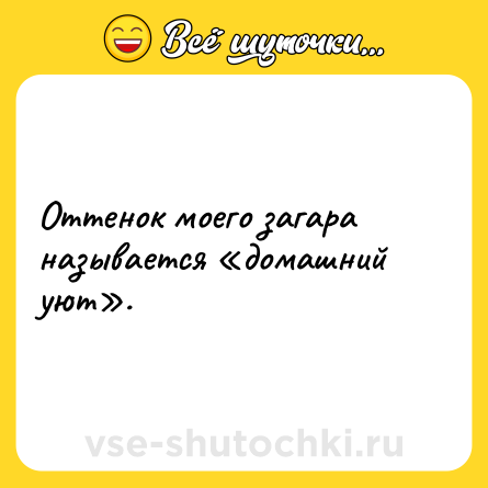 Шутка: Оттенок моего загара называется «домашний уют».