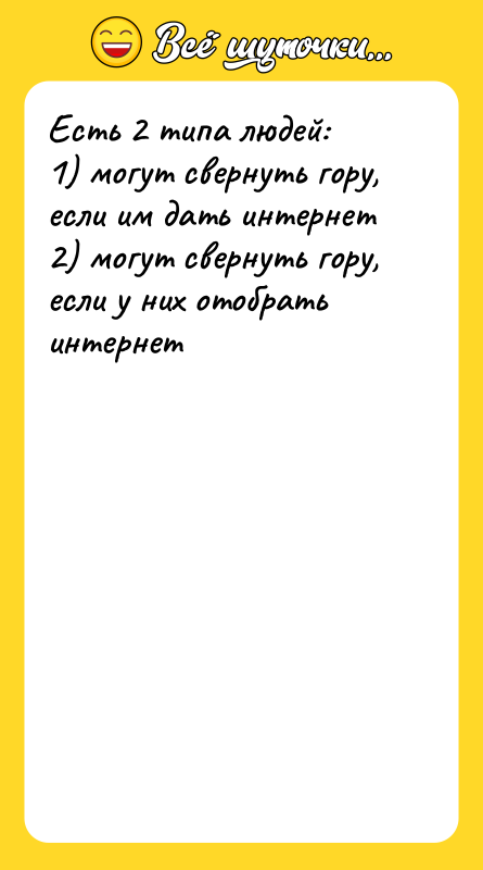 Шутка: Есть 2 типа людей:1) могут свернуть гору, если им дать интернет2) могут свернуть гору, если у них отобрать интернет