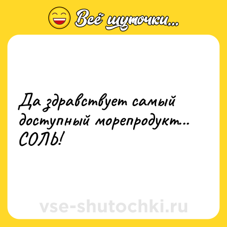 Шутка: Да здравствует самый доступный морепродукт... СОЛЬ!