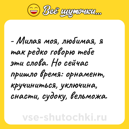 Шутка: - Милая моя, любимая, я так редко говорю тебе эти слова. Но сейчас пришло время: орнамент, кручиниться, уключина, снасти, судоку, вельможа.