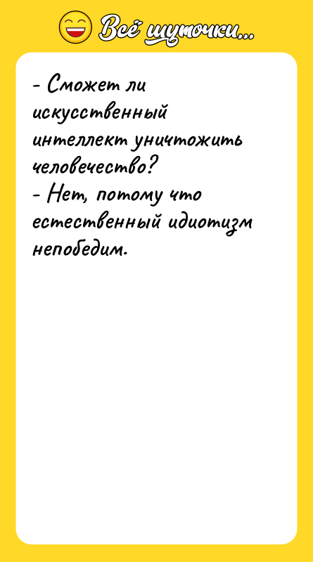 Шутка: - Сможет ли искусственный интеллект уничтожить человечество?- Нет, потому что естественный идиотизм непобедим.
