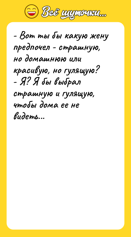 - Вот ты бы какую жену предпочел - страшную, но
