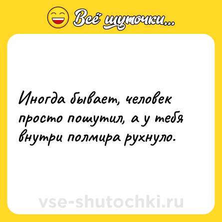Шутка: Иногда бывает, человек просто пошутил, а у тебя внутри полмира рухнуло.