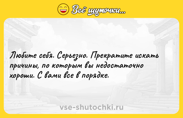 Цитата: Любите себя. Серьезно. Прекратите искать причины, по которым вы недостаточно хороши. С вами все в порядке.