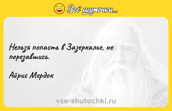 Цитата: Нельзя попасть в Зазеркалье, не порезавшись.Айрис Мердок