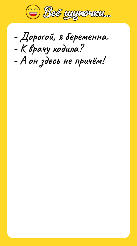 - Дорогой, я беременна. - К врачу ходила?