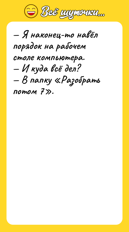 Шутка: Я наконец-то навёл порядок на рабочем столе компьютера. И куда всё дел? В папку Разобрать потом 7 .