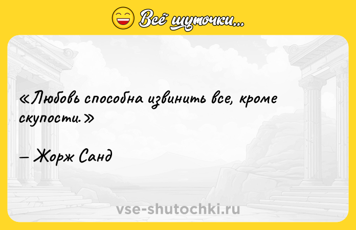 Цитата: Любовь способна извинить все, кроме скупости.Жорж Санд