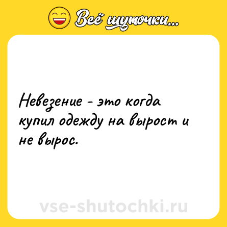 Шутка: Невезение - это когда купил одежду на вырост и не вырос.