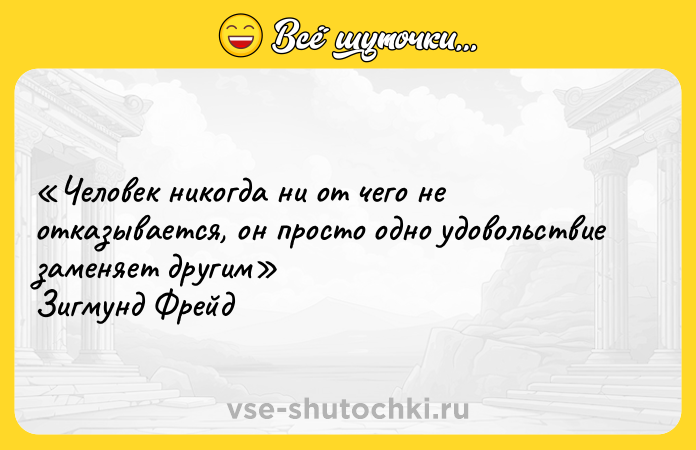 Цитата: Человек никогда ни от чего не отказывается, он просто одно удовольствие заменяет другим Зигмунд Фрейд