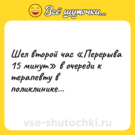 Шутка: Шел второй час «Перерыва 15 минут» в очереди к терапевту в поликлинике…