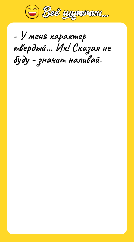 - У меня характер твердый... Ик! Сказал не буду -
