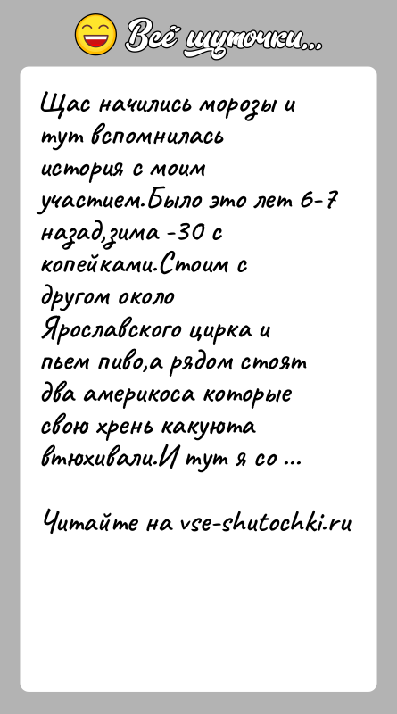 История: Щас начились морозы и тут вспомнилась история с моим участием.Было это лет 6-7 назад,зима -30 с копейками.Стоим с другом около