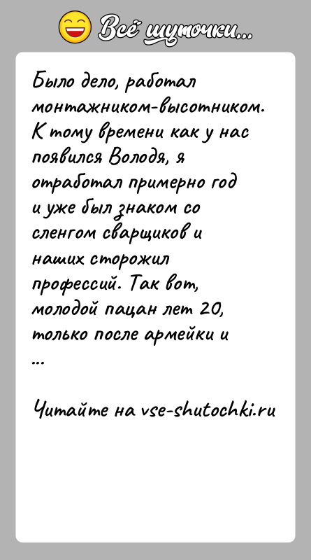 История: Было дело, работал монтажником-высотником. К тому времени как у нас появился Володя, я отработал примерно год и уже был знаком