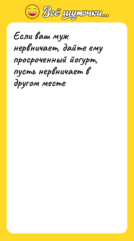 Если ваш муж нервничает, дайте ему просроченный йогурт, пусть нервничает