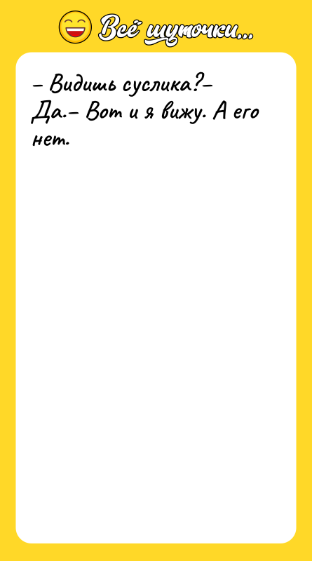 – Видишь суслика?– Да.– Вот и я вижу. А его