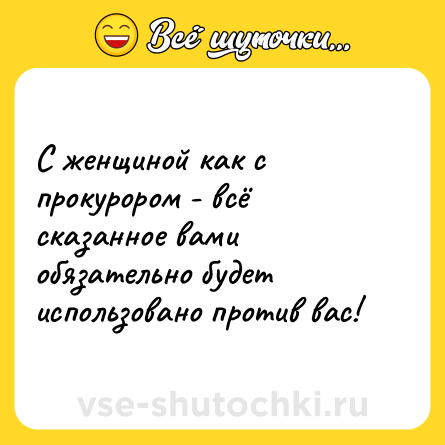 Шутка: С женщиной как с прокурором - всё сказанное вами обязательно будет использовано против вас!