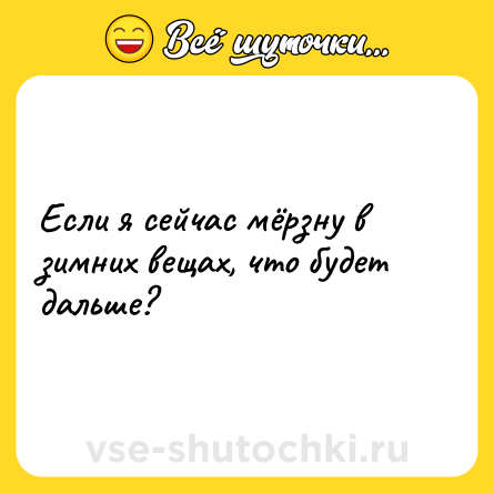 Шутка: Если я сейчас мёрзну в зимних вещах, что будет дальше?