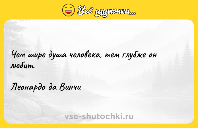 Цитата: Чем шире душа человека, тем глубже он любит.Леонардо да Винчи