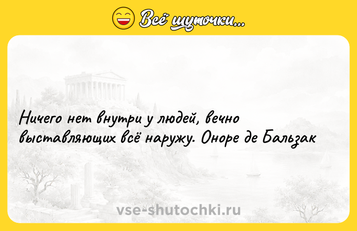 Цитата: Ничего нет внутри у людей, вечно выставляющих всё наружу. Оноре де Бальзак