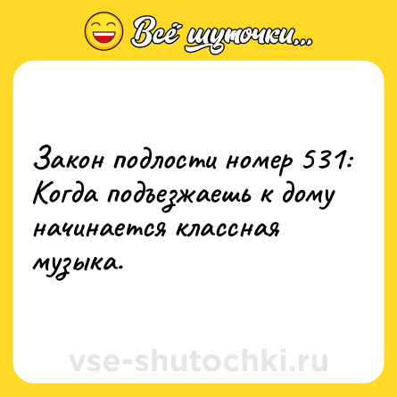 Шутка: Закон подлости номер 531: Когда подъезжаешь к дому начинается классная музыка.