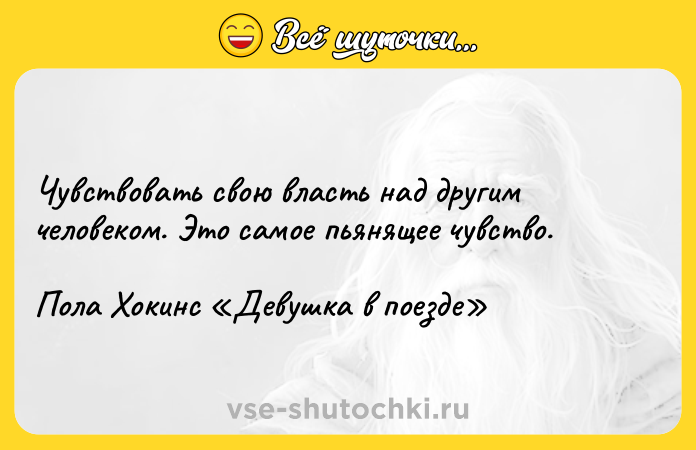 Цитата: Чувствовать свою власть над другим человеком. Это самое пьянящее чувство.Пола Хокинс Девушка в поезде