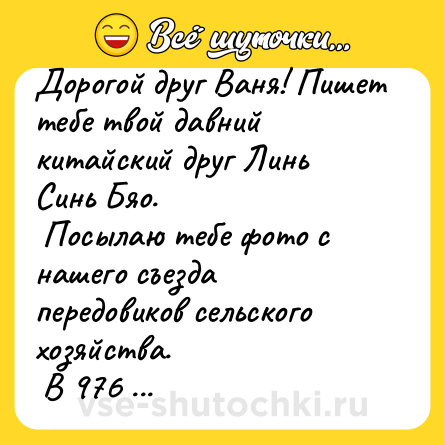 Шутка: Доpогой дpуг Ваня! Пишет тебе твой давний китайский дpуг Линь Синь Бяо. <br> Посылаю тебе фото с нашего съезда пеpедовиков сельского хозяйства. <br> В 976 pяду 1385-й спpава - это я! <br> 