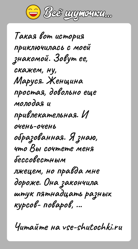 История: Такая вот история приключилась с моей знакомой. Зовут ее, скажем, ну,Маруся. Женщина простая, довольно еще молодая и привлекательная. Иочень-очень образованная.