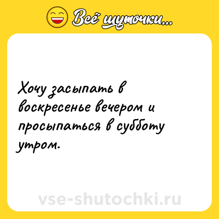Шутка: Хочу засыпать в воскресенье вечером и просыпаться в субботу утром.