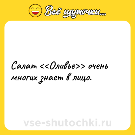 Шутка: Салат <<Оливье>> очень многих знает в лицо.