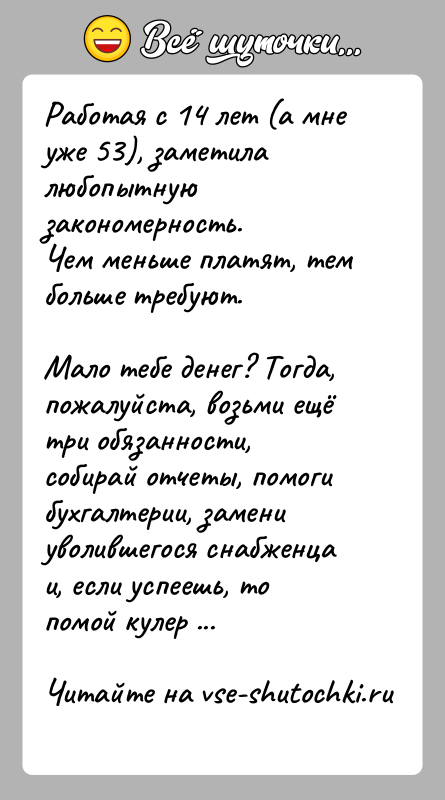 История: Работая с 14 лет (а мне уже 53), заметила любопытную закономерность.Чем меньше платят, тем больше требуют.Мало тебе денег? Тогда, пожалуйста,