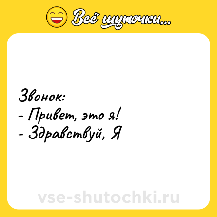 Шутка: Звонок:<br>- Привет, это я!<br>- Здравствуй, Я