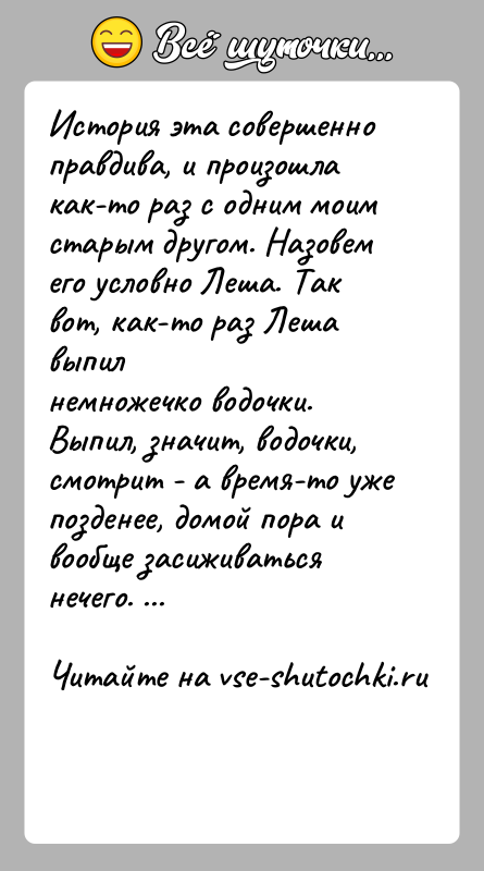 История: История эта совершенно правдива, и произошла как-то раз с одним моимстарым другом. Назовем его условно Леша. Так вот, как-то раз