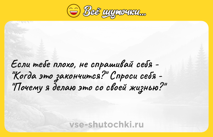 Цитата: Если тебе плохо, не спрашивай себя - Когда это закончится? Спроси себя - Почему я делаю это со своей жизнью?