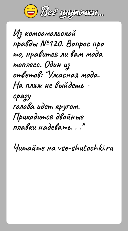 История: Из комсомольской правды 120. Вопрос про то, нравится ли вам модатоплесс. Один из ответов: Ужасная мода. На пляж не выйдешь