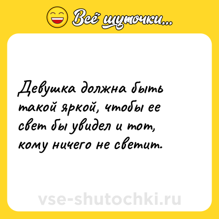 Шутка: Девушка должна быть такой яркой, чтобы ее свет бы увидел и тот, кому ничего не светит.