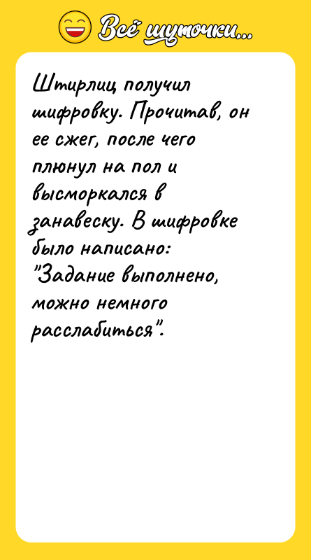 Штирлиц получил шифровку. Прочитав, он ее сжег, после чего плюнул