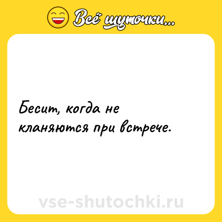 Шутка: Бесит, когда не кланяются при встрече.