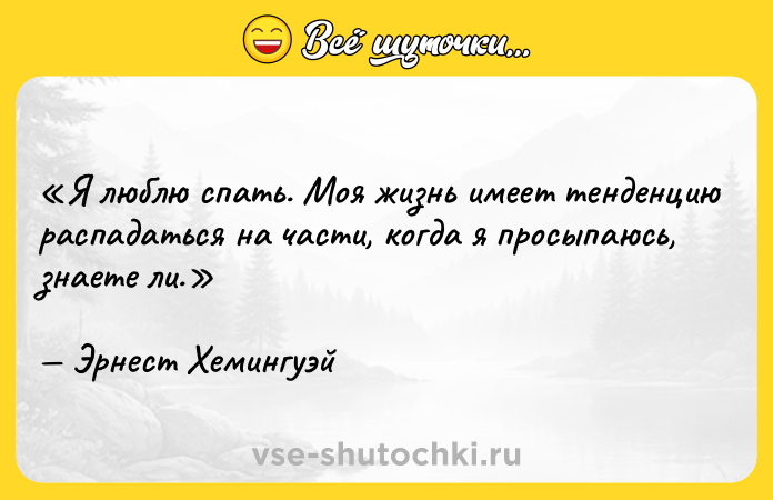 Цитата: Я люблю спать. Моя жизнь имеет тенденцию распадаться на части, когда я просыпаюсь, знаете ли.Эрнест Хемингуэй