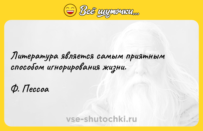 Цитата: Литература является самым приятным способом игнорирования жизни. Ф. Пессоа