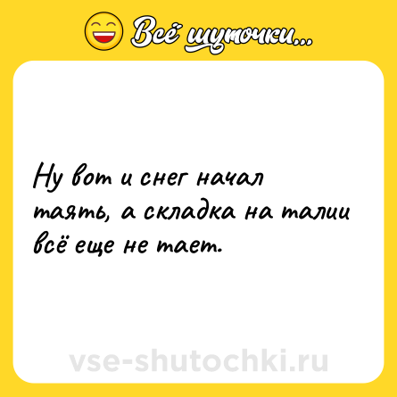 Шутка: Ну вот и снег начал таять, а складка на талии всё еще не тает.