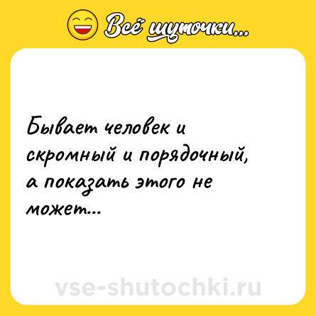 Шутка: Бывает человек и скромный и порядочный, а показать этого не может...