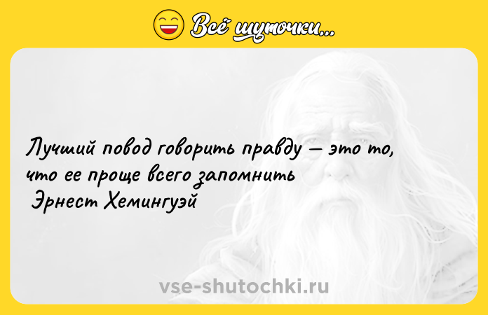 Цитата: Лучший повод говорить правду это то, что ее проще всего запомнить Эрнест Хемингуэй
