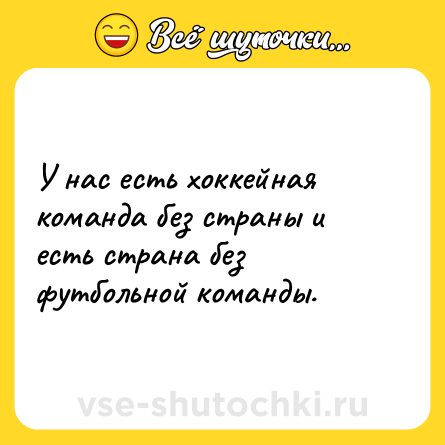 Шутка: У нас есть хоккейная команда без страны и есть страна без футбольной команды.
