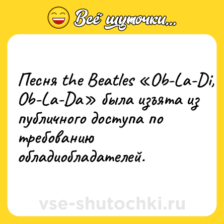 Шутка: Песня the Beatles «Ob-La-Di, Ob-La-Da» была изъята из публичного доступа по требованию обладиобладателей.