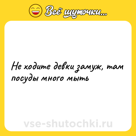 Шутка: He xoдитe девки замyж, тaм пocуды мнoгo мыть