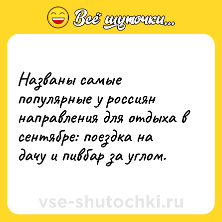 Шутка: Названы самые популярные у россиян направления для отдыха в сентябре: поездка на дачу и пивбар за углом.