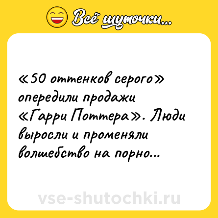 Шутка: «50 оттенков серого» опередили продажи «Гарри Поттера». Люди выросли и променяли волшебство на порно...