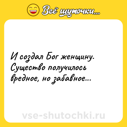 Шутка: И создал Бог женщину. Существо получилось вредное, но забавное...